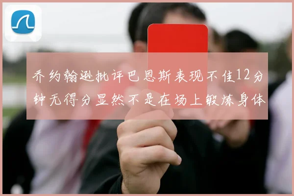 乔约翰逊批评巴恩斯表现不佳12分钟无得分显然不是在场上锻炼身体