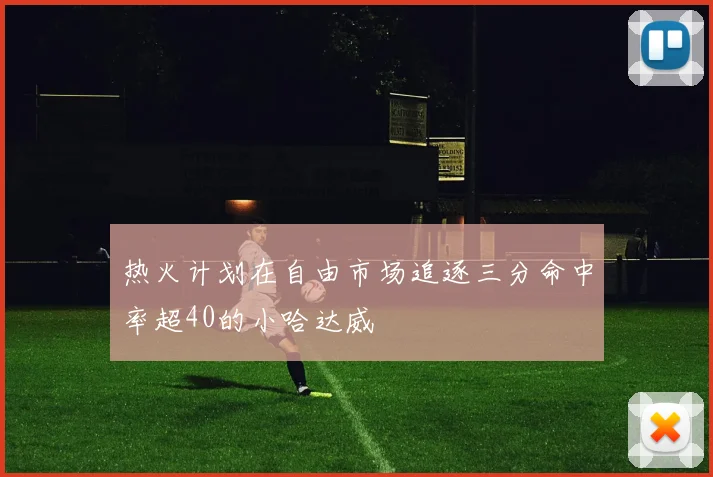 热火计划在自由市场追逐三分命中率超40的小哈达威
