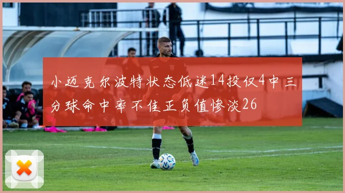 小迈克尔波特状态低迷14投仅4中三分球命中率不佳正负值惨淡26