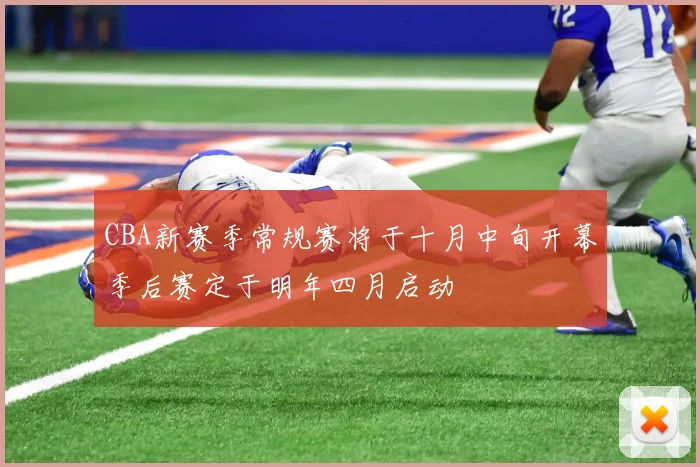 CBA新赛季常规赛将于十月中旬开幕季后赛定于明年四月启动