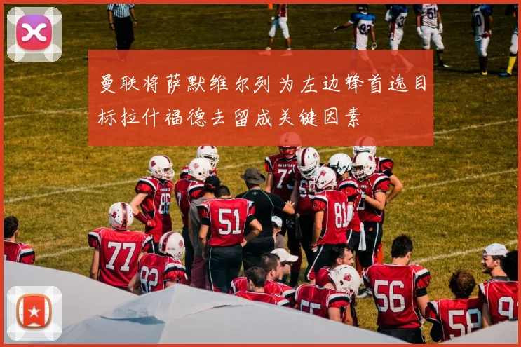 曼联将萨默维尔列为左边锋首选目标拉什福德去留成关键因素