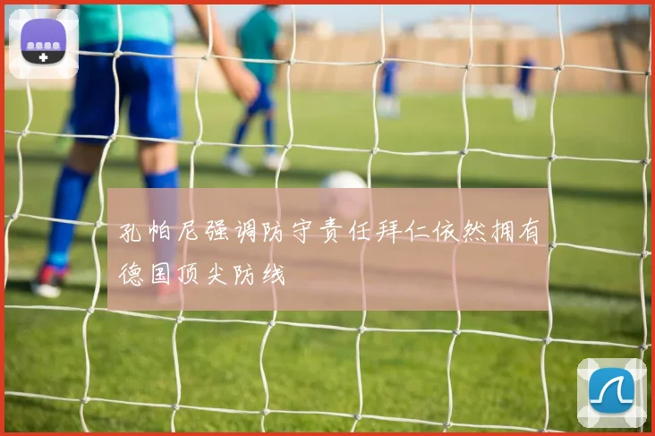 孔帕尼强调防守责任拜仁依然拥有德国顶尖防线
