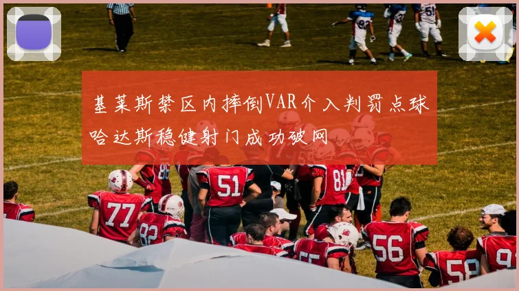 基莱斯禁区内摔倒VAR介入判罚点球哈达斯稳健射门成功破网