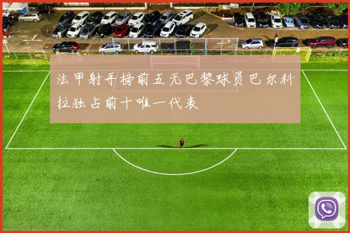 法甲射手榜前五无巴黎球员巴尔科拉独占前十唯一代表