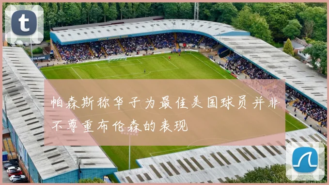 帕森斯称华子为最佳美国球员并非不尊重布伦森的表现