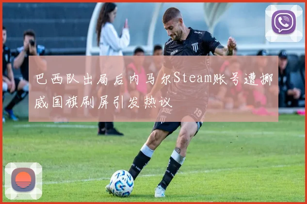 巴西队出局后内马尔Steam账号遭挪威国旗刷屏引发热议