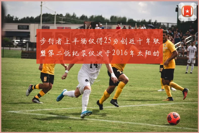 步行者上半场仅得25分创近十年联盟第二低纪录仅次于2016年太阳的22分