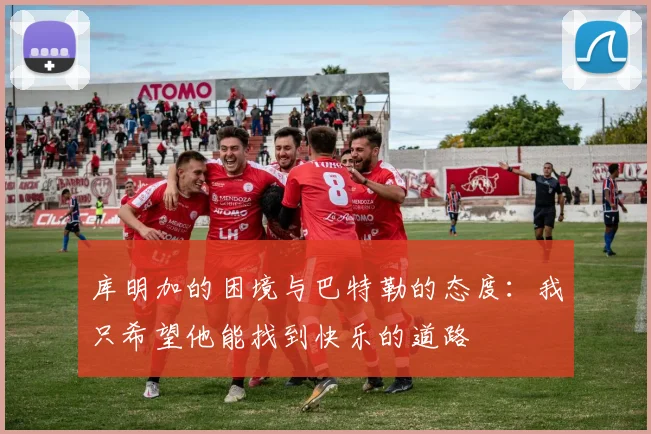 库明加的困境与巴特勒的态度：我只希望他能找到快乐的道路