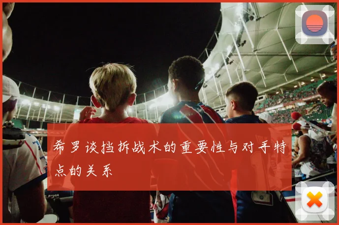 希罗谈挡拆战术的重要性与对手特点的关系