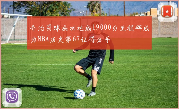 乔治罚球成功达成19000分里程碑成为NBA历史第67位得分手