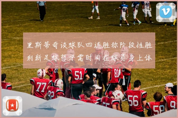 里斯蒂奇谈球队四连胜称阶段性胜利新足球哲学需时间在球员身上体现